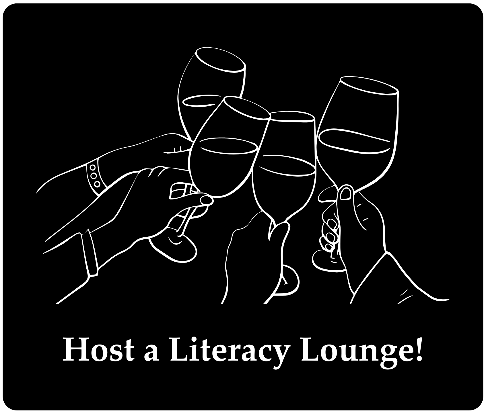 Black button depicting a sketch of four hands holding wine glasses and clinking the glasses together in a toast. Text reads, "Host a Literacy Lounge!"